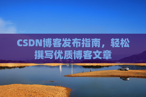 CSDN博客发布指南，轻松撰写优质博客文章