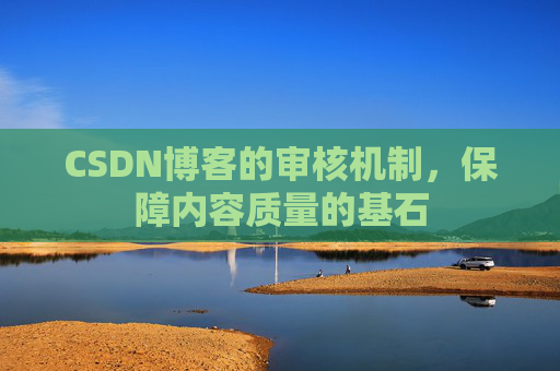 CSDN博客的审核机制，保障内容质量的基石